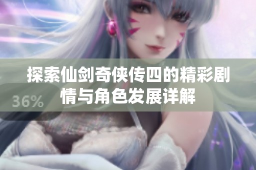 探索仙剑奇侠传四的精彩剧情与角色发展详解
