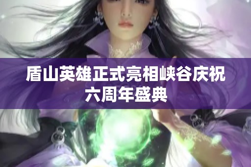 盾山英雄正式亮相峡谷庆祝六周年盛典