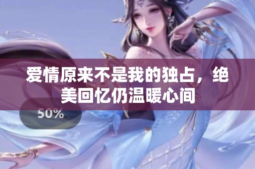 爱情原来不是我的独占，绝美回忆仍温暖心间