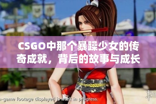 CSGO中那个暴躁少女的传奇成就，背后的故事与成长之路