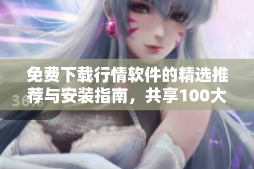 免费下载行情软件的精选推荐与安装指南，共享100大优质选择