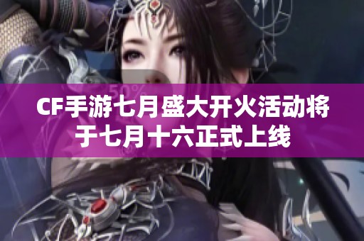CF手游七月盛大开火活动将于七月十六正式上线
