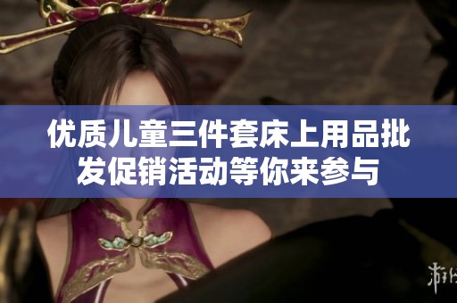优质儿童三件套床上用品批发促销活动等你来参与
