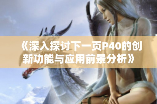 《深入探讨下一页P40的创新功能与应用前景分析》