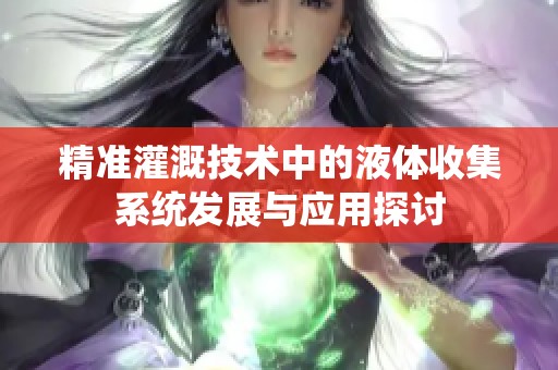 精准灌溉技术中的液体收集系统发展与应用探讨