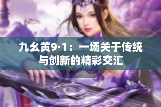 九幺黄9·1：一场关于传统与创新的精彩交汇