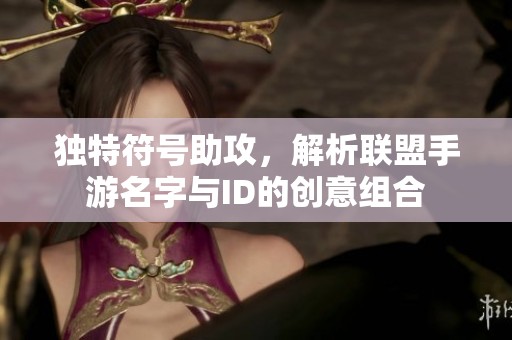 独特符号助攻，解析联盟手游名字与ID的创意组合