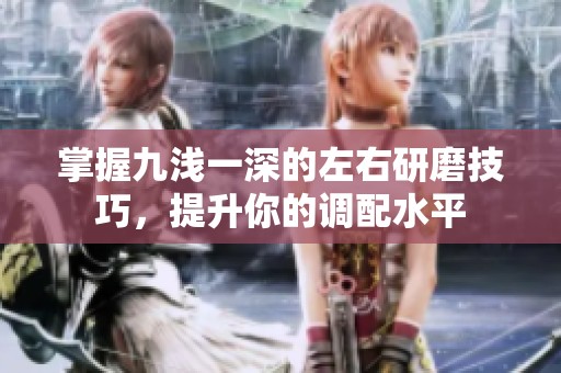 掌握九浅一深的左右研磨技巧，提升你的调配水平
