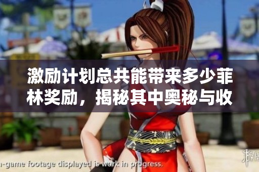 激励计划总共能带来多少菲林奖励，揭秘其中奥秘与收益