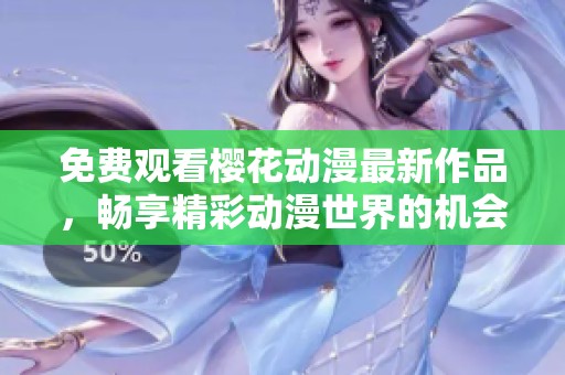 免费观看樱花动漫最新作品，畅享精彩动漫世界的机会来了