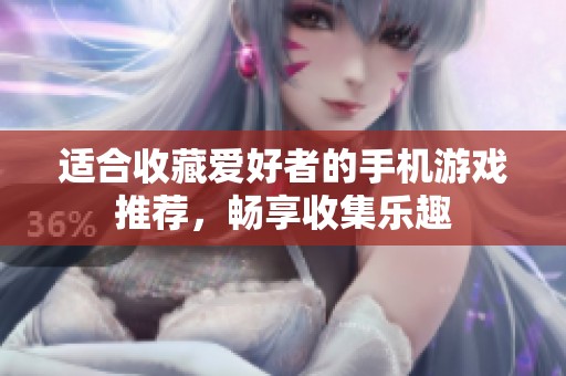 适合收藏爱好者的手机游戏推荐，畅享收集乐趣