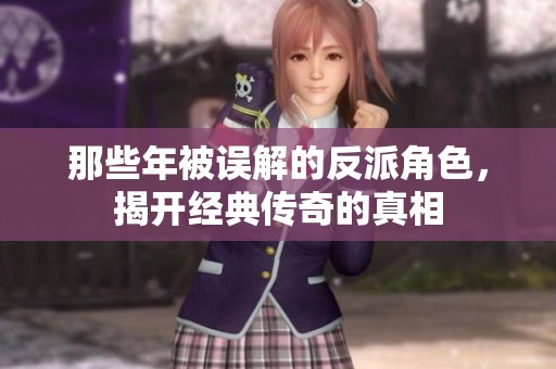 那些年被误解的反派角色，揭开经典传奇的真相