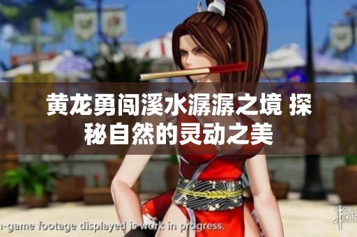 黄龙勇闯溪水潺潺之境 探秘自然的灵动之美