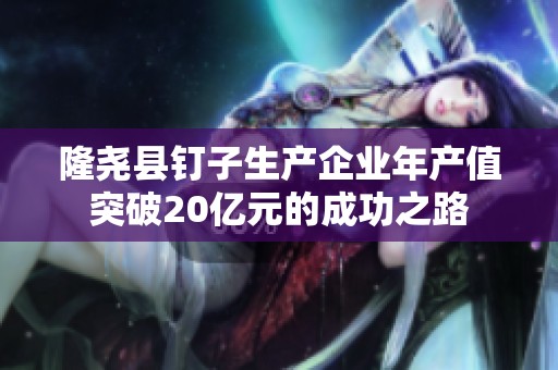 隆尧县钉子生产企业年产值突破20亿元的成功之路