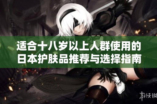 适合十八岁以上人群使用的日本护肤品推荐与选择指南