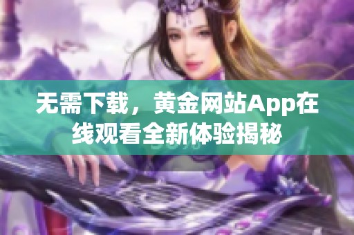 无需下载，黄金网站App在线观看全新体验揭秘