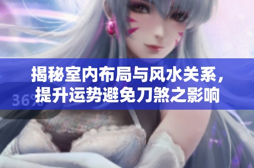 揭秘室内布局与风水关系，提升运势避免刀煞之影响