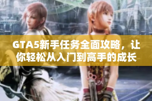 GTA5新手任务全面攻略，让你轻松从入门到高手的成长之路