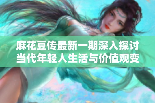 麻花豆传最新一期深入探讨当代年轻人生活与价值观变化
