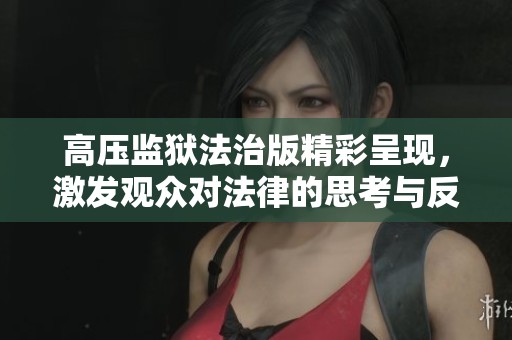高压监狱法治版精彩呈现，激发观众对法律的思考与反思
