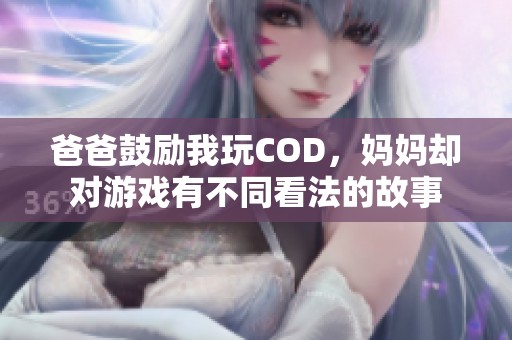 爸爸鼓励我玩COD，妈妈却对游戏有不同看法的故事