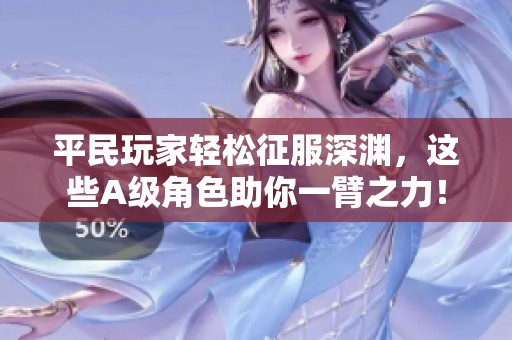 平民玩家轻松征服深渊，这些A级角色助你一臂之力！