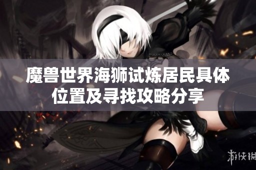 魔兽世界海狮试炼居民具体位置及寻找攻略分享