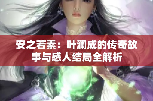 安之若素：叶澜成的传奇故事与感人结局全解析