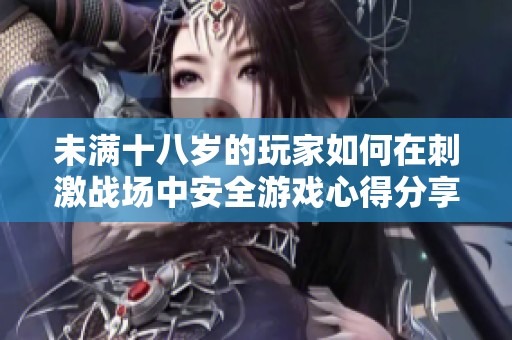 未满十八岁的玩家如何在刺激战场中安全游戏心得分享