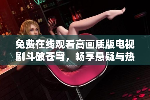 免费在线观看高画质版电视剧斗破苍穹，畅享悬疑与热血之旅