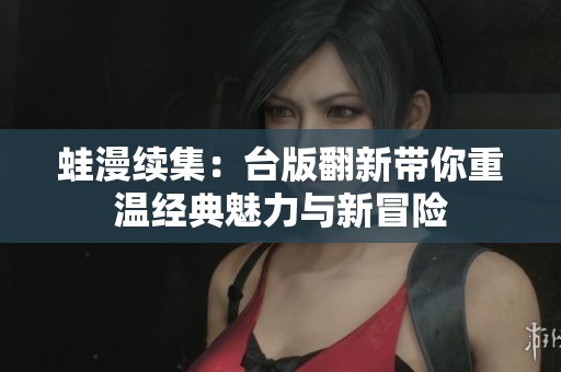 蛙漫续集：台版翻新带你重温经典魅力与新冒险