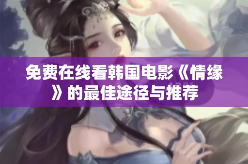 免费在线看韩国电影《情缘》的最佳途径与推荐