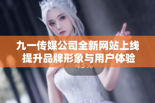 九一传媒公司全新网站上线 提升品牌形象与用户体验