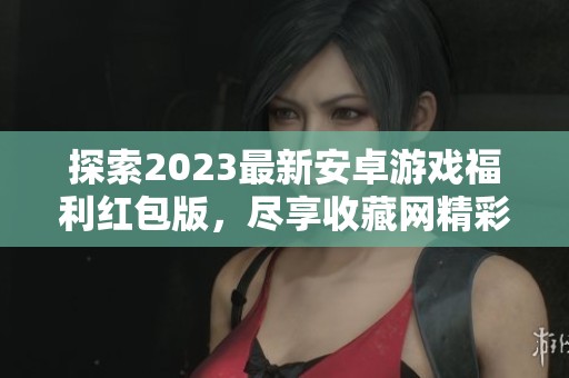 探索2023最新安卓游戏福利红包版，尽享收藏网精彩内容
