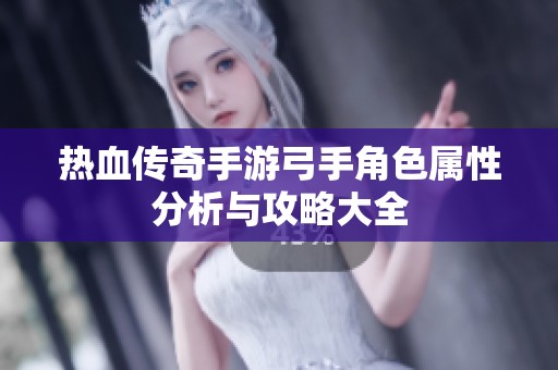 热血传奇手游弓手角色属性分析与攻略大全