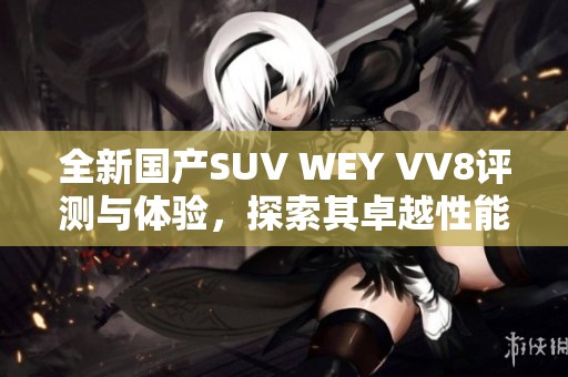 全新国产SUV WEY VV8评测与体验，探索其卓越性能与设计魅力