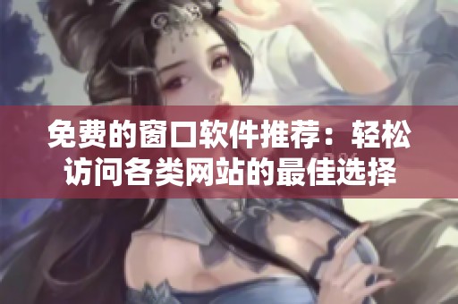 免费的窗口软件推荐：轻松访问各类网站的最佳选择