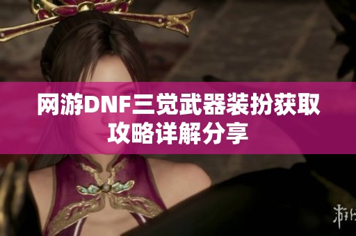 网游DNF三觉武器装扮获取攻略详解分享
