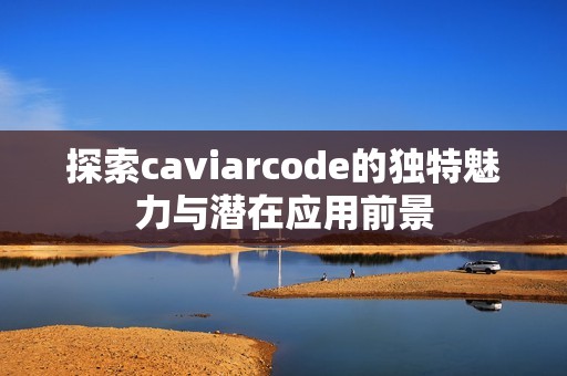 探索caviarcode的独特魅力与潜在应用前景