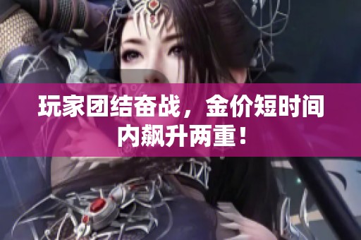 玩家团结奋战，金价短时间内飙升两重！