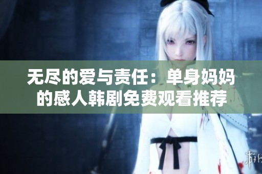 无尽的爱与责任：单身妈妈的感人韩剧免费观看推荐