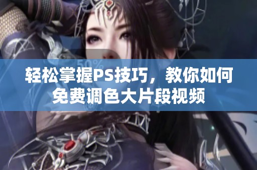 轻松掌握PS技巧，教你如何免费调色大片段视频