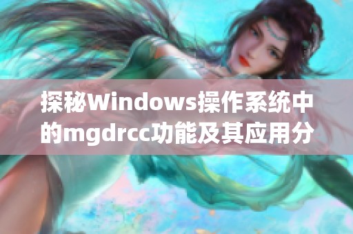 探秘Windows操作系统中的mgdrcc功能及其应用分析