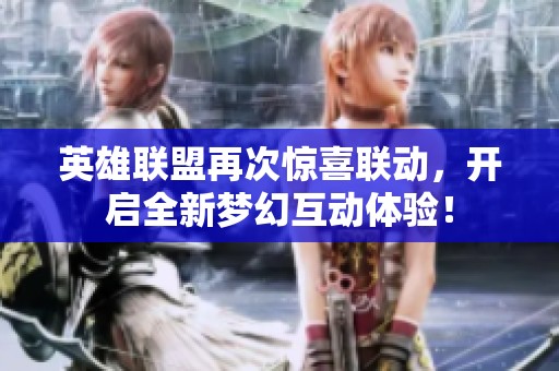 英雄联盟再次惊喜联动，开启全新梦幻互动体验！
