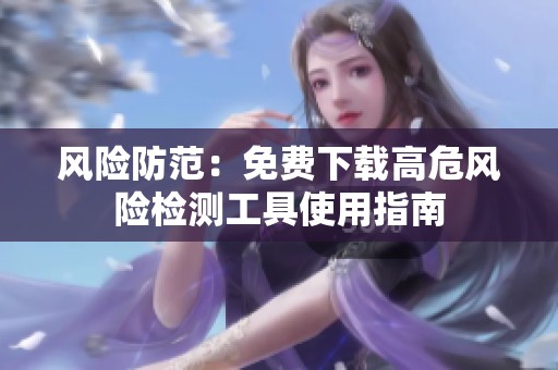 风险防范：免费下载高危风险检测工具使用指南