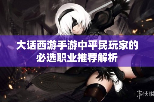 大话西游手游中平民玩家的必选职业推荐解析