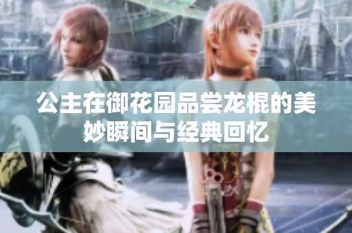 公主在御花园品尝龙棍的美妙瞬间与经典回忆