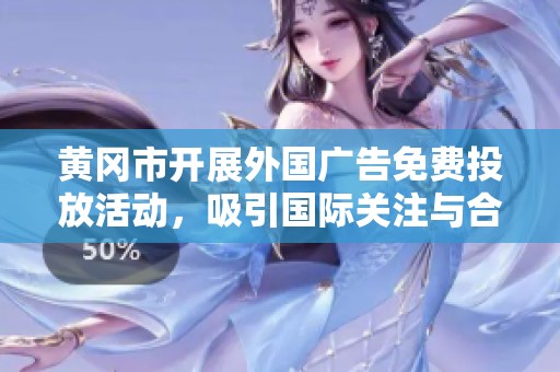 黄冈市开展外国广告免费投放活动，吸引国际关注与合作