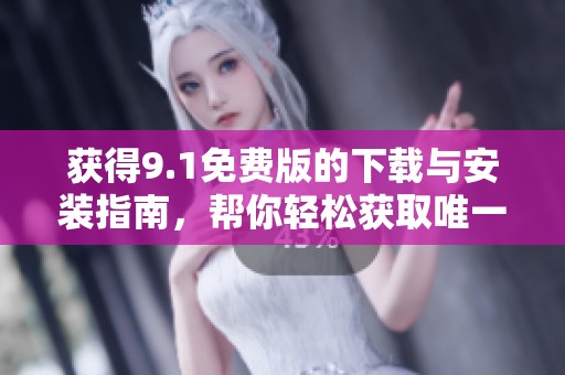 获得9.1免费版的下载与安装指南，帮你轻松获取唯一版本