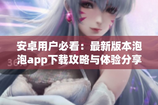 安卓用户必看：最新版本泡泡app下载攻略与体验分享